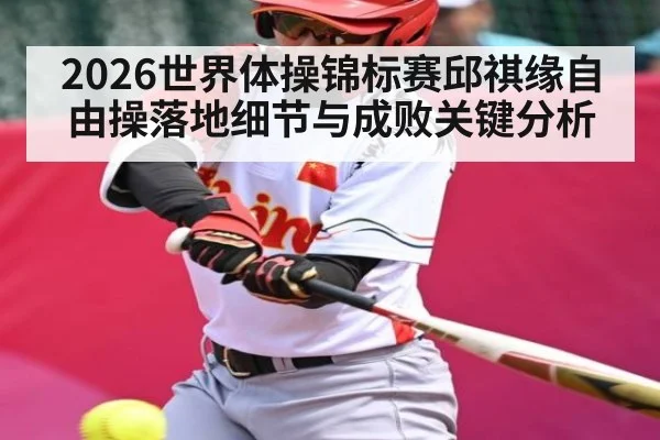 2026世界体操锦标赛邱祺缘自由操落地细节与成败关键分析